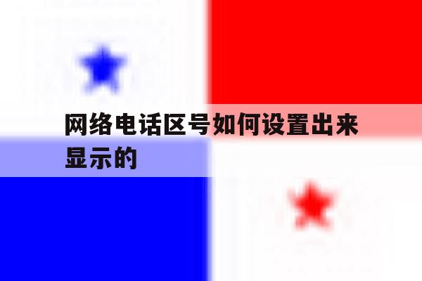网络电话区号如何设置出来显示的 网络电话区号如何设置出来显示的