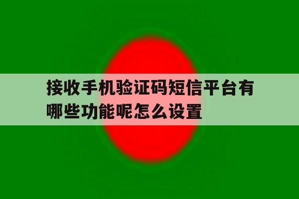 接收手机验证码短信平台有哪些功能呢怎么设置的简单介绍 接收手机验证码短信平台有哪些功能呢怎么设置的简单介绍