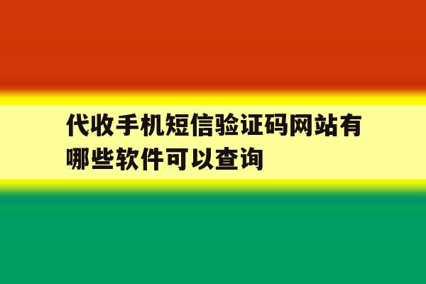 包含代收手机短信验证码网站有哪些软件可以查询的词条 包含代收手机短信验证码网站有哪些软件可以查询的词条
