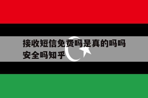 接收短信免费吗是真的吗吗安全吗知乎的简单介绍 接收短信免费吗是真的吗吗安全吗知乎的简单介绍