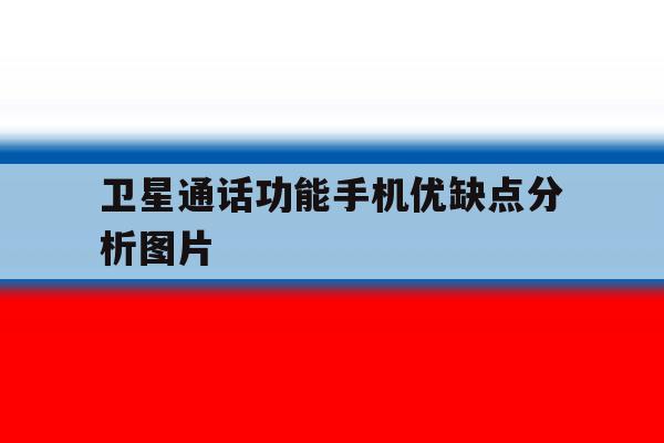 卫星通话功能手机优缺点分析图片 卫星通话功能手机优缺点分析图片